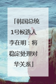 韩国总统1号候选人李在明：将稳定处理对华关系