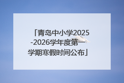 青岛中小学2025-2026学年度第一学期寒假时间公布