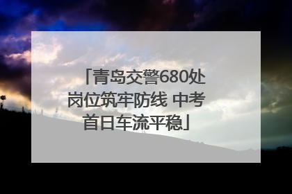 青岛交警680处岗位筑牢防线 中考首日车流平稳