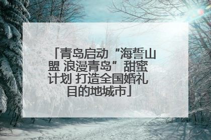 青岛启动“海誓山盟 浪漫青岛”甜蜜计划 打造全国婚礼目的地城市