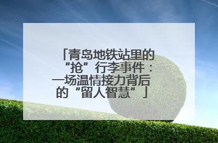 青岛地铁站里的“抢”行李事件：一场温情接力背后的“留人智慧”