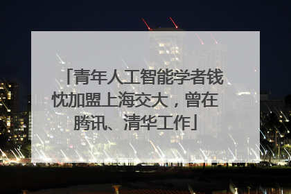 青年人工智能学者钱忱加盟上海交大，曾在腾讯、清华工作