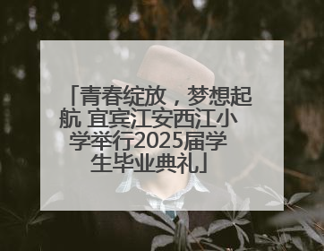青春绽放，梦想起航 宜宾江安西江小学举行2025届学生毕业典礼