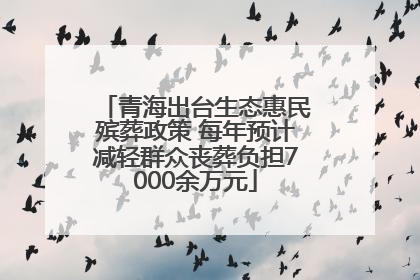 青海出台生态惠民殡葬政策 每年预计减轻群众丧葬负担7000余万元