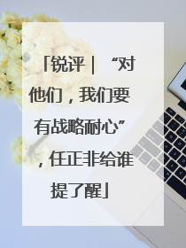 锐评｜“对他们，我们要有战略耐心”，任正非给谁提了醒