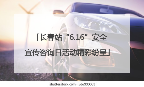 长春站“6.16”安全宣传咨询日活动精彩纷呈