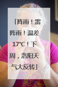 阵雨！雷阵雨！温差17℃！下周，洛阳天气大反转