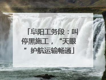 阜阳工务段：叫停黑施工，“天眼”护航运输畅通