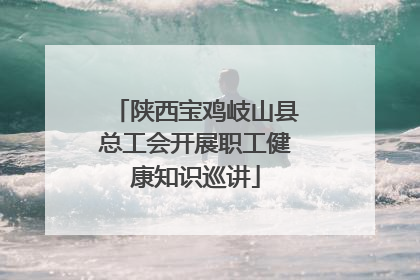 陕西宝鸡岐山县总工会开展职工健康知识巡讲