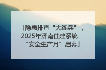 隐患排查“大练兵”，2025年济南住建系统“安全生产月”启幕