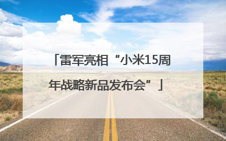 雷军亮相“小米15周年战略新品发布会”