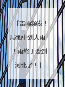 雷雨频发！局地中到大雨！雨终于要到河北了！