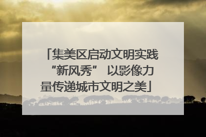 集美区启动文明实践“新风秀” 以影像力量传递城市文明之美