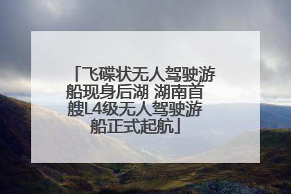 飞碟状无人驾驶游船现身后湖 湖南首艘L4级无人驾驶游船正式起航