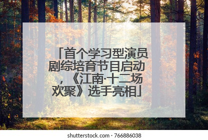 首个学习型演员剧综培育节目启动，《江南·十二场欢聚》选手亮相