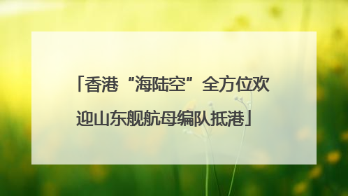 香港“海陆空”全方位欢迎山东舰航母编队抵港