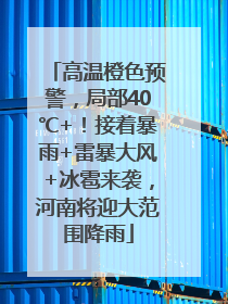 高温橙色预警，局部40℃+！接着暴雨+雷暴大风+冰雹来袭，河南将迎大范围降雨