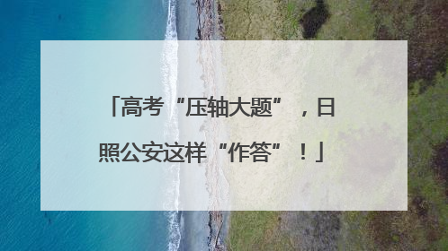 高考“压轴大题”，日照公安这样“作答”！