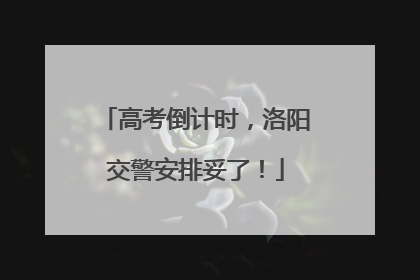 高考倒计时，洛阳交警安排妥了！