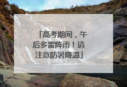 高考期间，午后多雷阵雨！请注意防暑降温