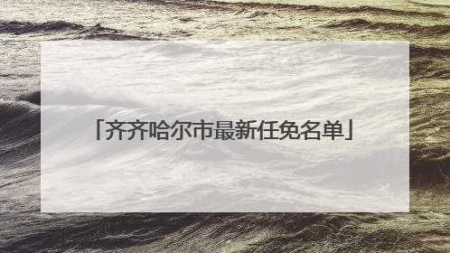 齐齐哈尔市最新任免名单