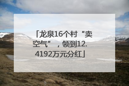 龙泉16个村“卖空气”，领到12.4192万元分红