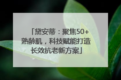 黛安蒂：聚焦50+熟龄肌，科技赋能打造长效抗老新方案