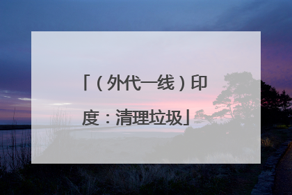 （外代一线）印度：清理垃圾