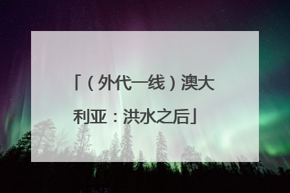 （外代一线）澳大利亚：洪水之后