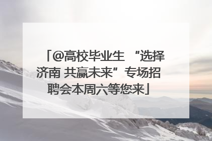 ＠高校毕业生 “选择济南 共赢未来”专场招聘会本周六等您来