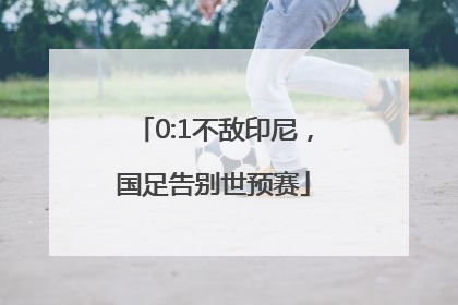 0:1不敌印尼，国足告别世预赛