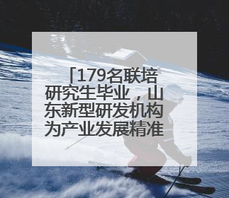 179名联培研究生毕业，山东新型研发机构为产业发展精准育才