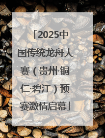 2025中国传统龙舟大赛（贵州·铜仁·碧江）预赛激情启幕