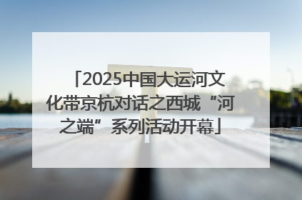 2025中国大运河文化带京杭对话之西城“河之端”系列活动开幕
