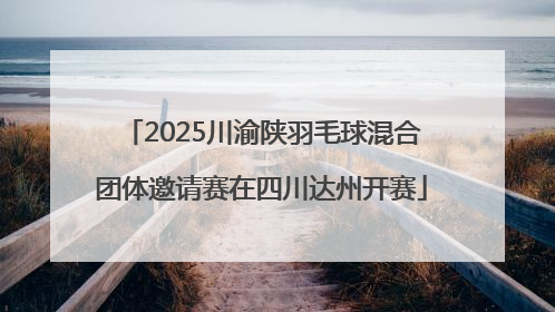 2025川渝陕羽毛球混合团体邀请赛在四川达州开赛