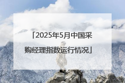 2025年5月中国采购经理指数运行情况