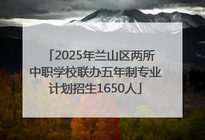 2025年兰山区两所中职学校联办五年制专业计划招生1650人