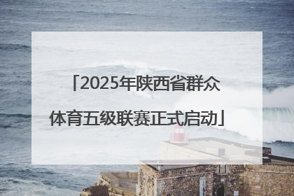 2025年陕西省群众体育五级联赛正式启动