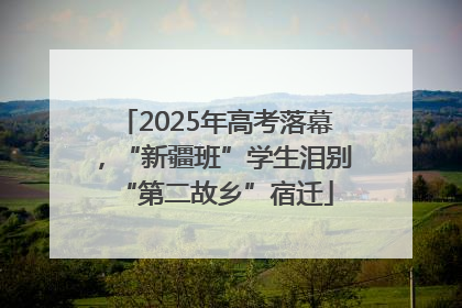 2025年高考落幕，“新疆班”学生泪别“第二故乡”宿迁