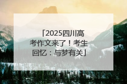 2025四川高考作文来了！考生回忆：与梦有关