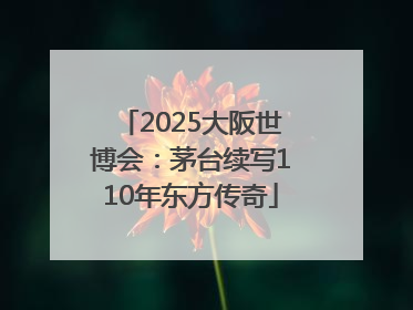 2025大阪世博会：茅台续写110年东方传奇