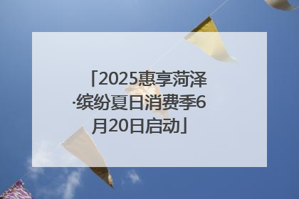 2025惠享菏泽·缤纷夏日消费季6月20日启动