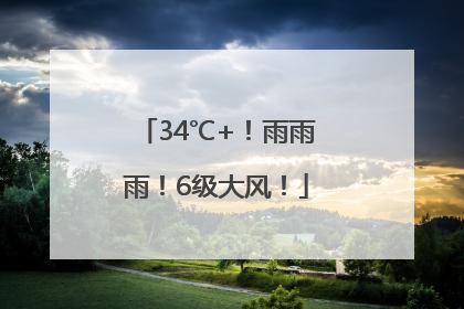 34℃+！雨雨雨！6级大风！