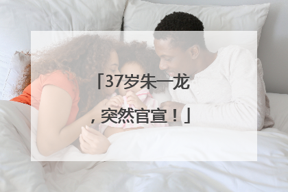37岁朱一龙，突然官宣！