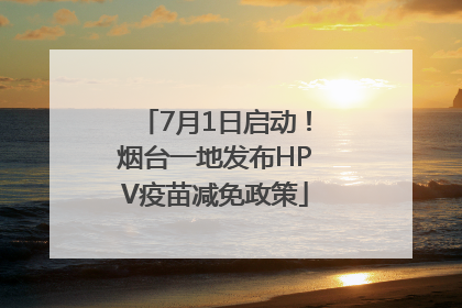 7月1日启动！烟台一地发布HPV疫苗减免政策