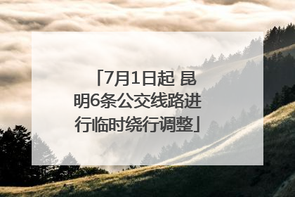 7月1日起 昆明6条公交线路进行临时绕行调整