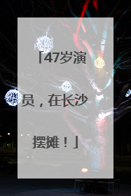 47岁演员，在长沙摆摊！