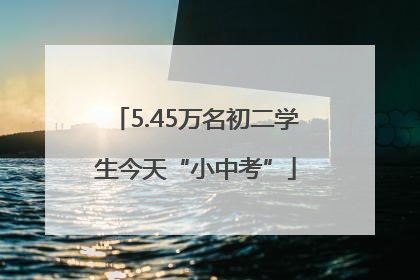 5.45万名初二学生今天“小中考”