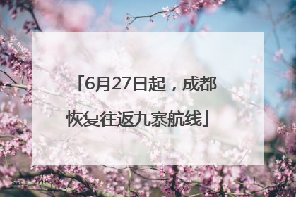 6月27日起，成都恢复往返九寨航线