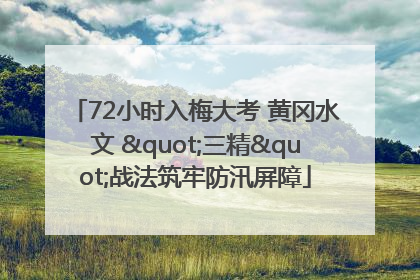 72小时入梅大考 黄冈水文 "三精"战法筑牢防汛屏障